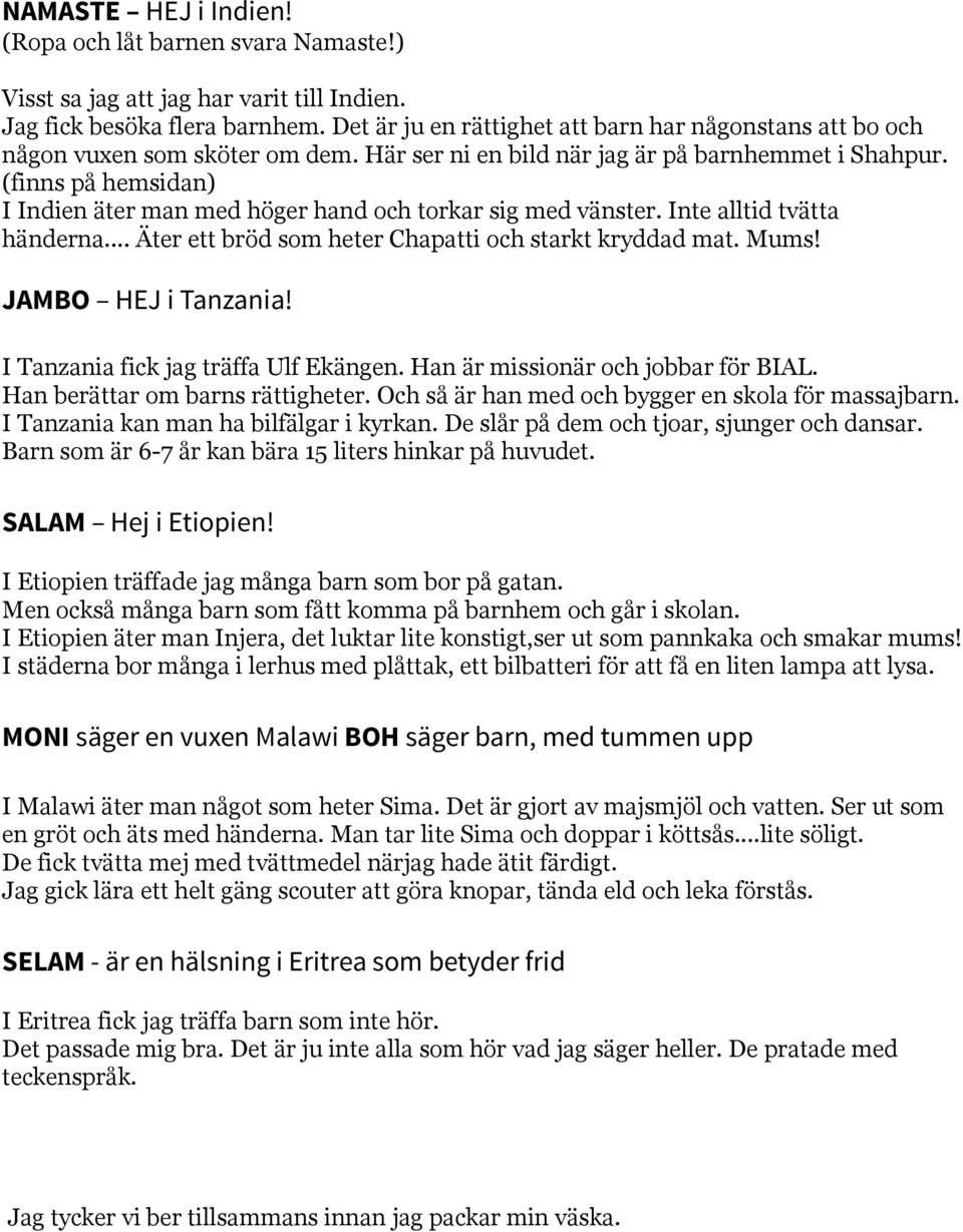 (finns på hemsidan) I Indien äter man med höger hand och torkar sig med vänster. Inte alltid tvätta händerna... Äter ett bröd som heter Chapatti och starkt kryddad mat. Mums! JAMBO HEJ i Tanzania!