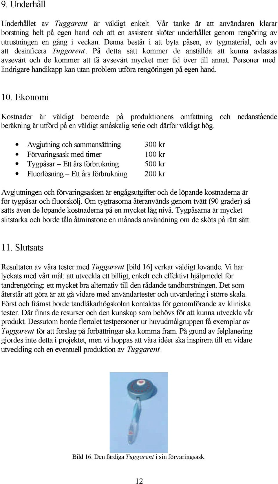 Denna består i att byta påsen, av tygmaterial, och av att desinficera Tuggarent.