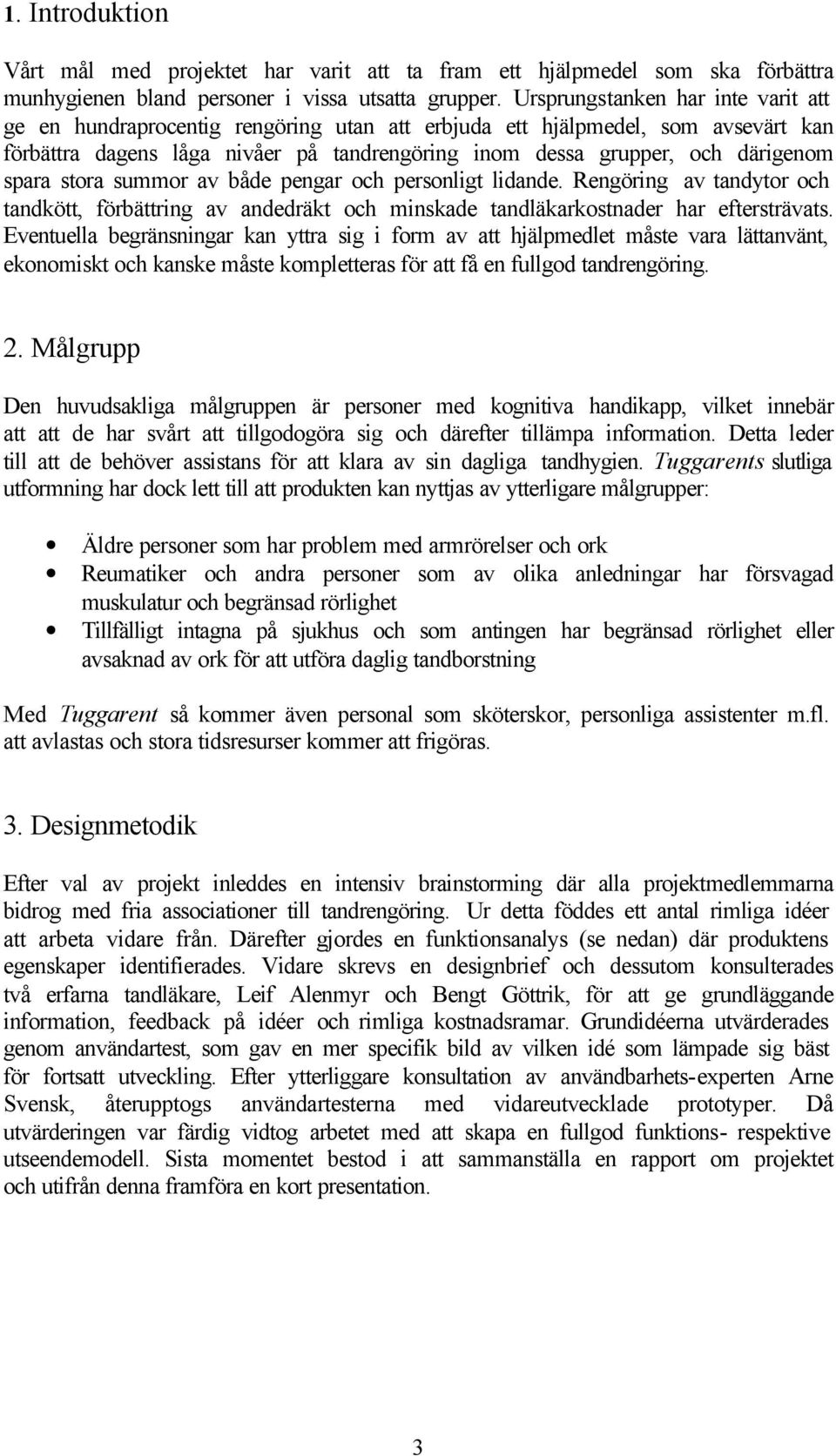 spara stora summor av både pengar och personligt lidande. Rengöring av tandytor och tandkött, förbättring av andedräkt och minskade tandläkarkostnader har eftersträvats.