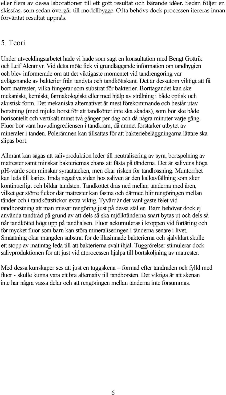 Vid detta möte fick vi grundläggande information om tandhygien och blev informerade om att det viktigaste momentet vid tandrengöring var avlägsnande av bakterier från tandyta och tandköttskant.