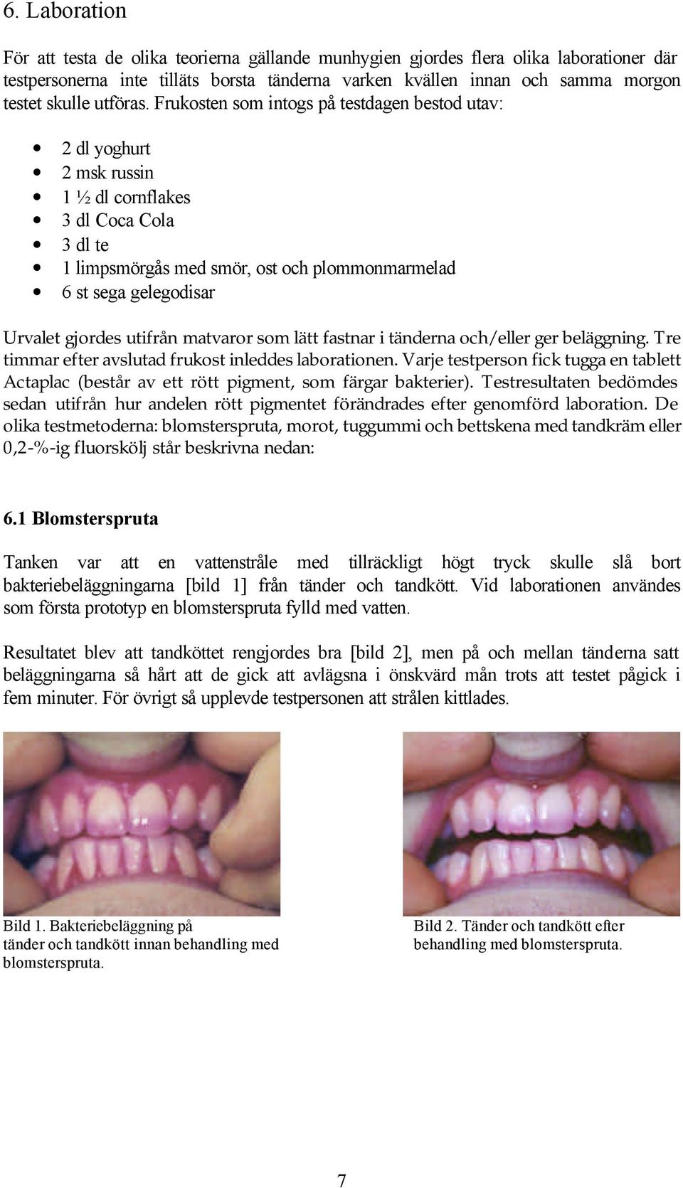 Frukosten som intogs på testdagen bestod utav: 2 dl yoghurt 2 msk russin 1 ½ dl cornflakes 3 dl Coca Cola 3 dl te 1 limpsmörgås med smör, ost och plommonmarmelad 6 st sega gelegodisar Urvalet gjordes