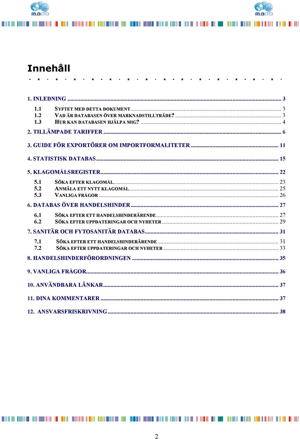 DATABAS ÖVER HANDELSHINDER... 27 6.1 SÖKA EFTER ETT HANDELSHINDERÄRENDE... 27 6.2 SÖKA EFTER UPPDATERINGAR OCH NYHETER... 29 7. SANITÄR OCH FYTOSANITÄR DATABAS... 31 7.