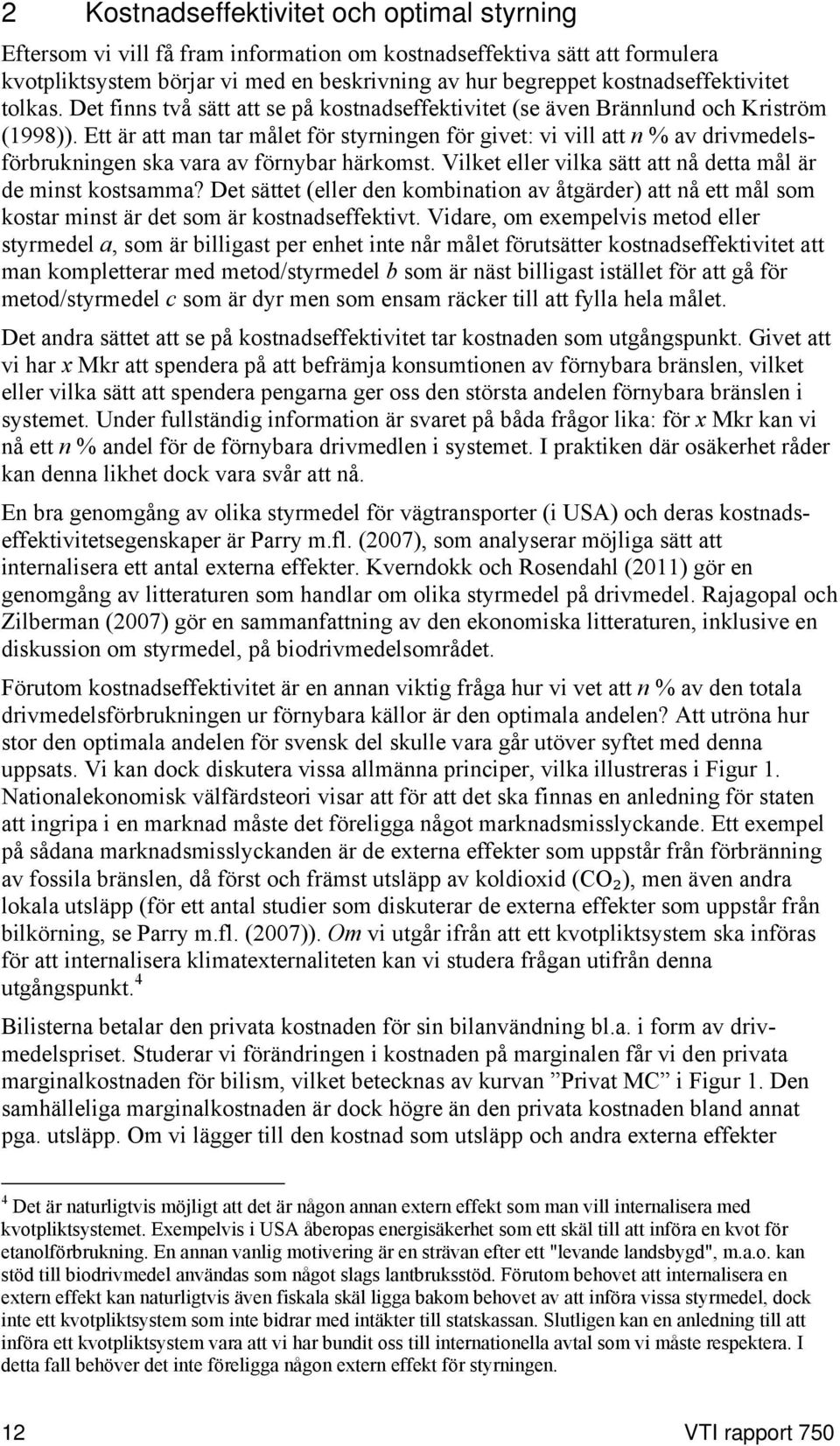 Ett är att man tar målet för styrningen för givet: vi vill att n % av drivmedelsförbrukningen ska vara av förnybar härkomst. Vilket eller vilka sätt att nå detta mål är de minst kostsamma?