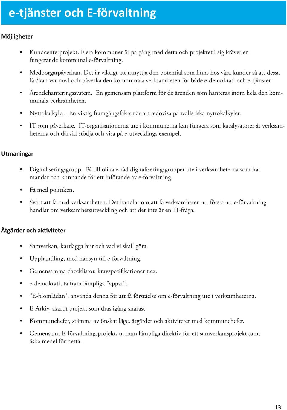 En gemensam plattform för de ärenden som hanteras inom hela den kommunala verksamheten. Nyttokalkyler. En viktig framgångsfaktor är att redovisa på realistiska nyttokalkyler. IT som påverkare.