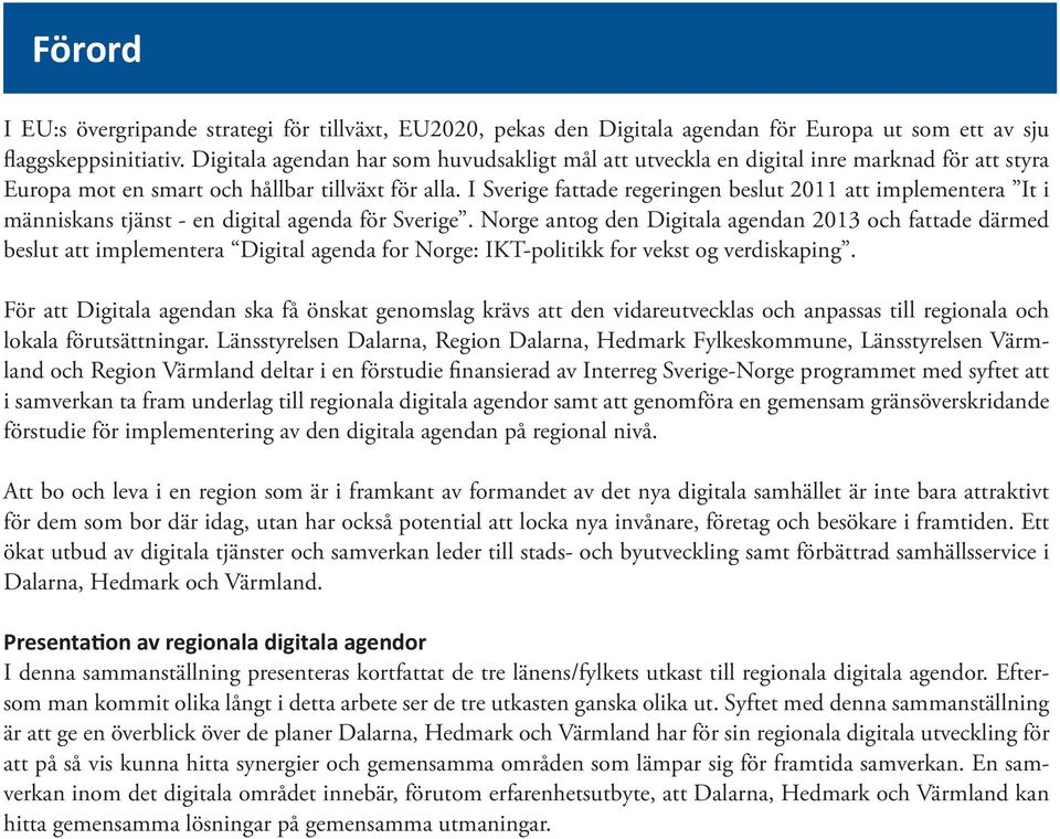 I Sverige fattade regeringen beslut 2011 att implementera It i människans tjänst - en digital agenda för Sverige.