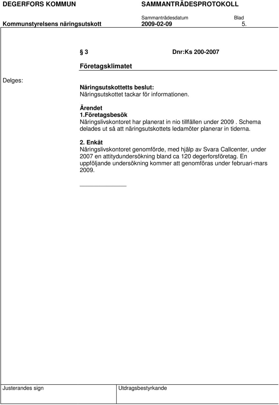 Schema delades ut så att näringsutskottets ledamöter planerar in tiderna. 2.
