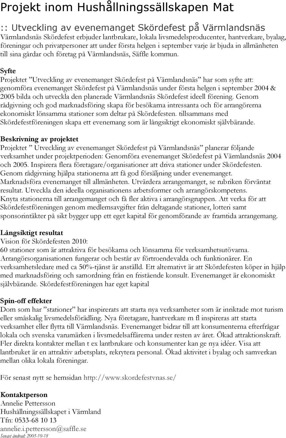 Projektet Utveckling av evenemanget Skördefest på Värmlandsnäs har som syfte att: genomföra evenemanget Skördefest på Värmlandsnäs under första helgen i september 2004 & 2005 bilda och utveckla den