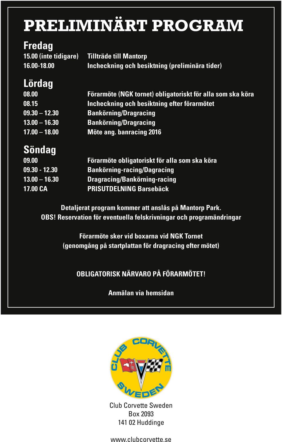 00 Möte ang. banracing 2016 Söndag 09.00 Förarmöte obligatoriskt för alla som ska köra 09.30-12.30 Bankörning-racing/Dagracing 13.00 16.30 Dragracing/Bankörning-racing 17.