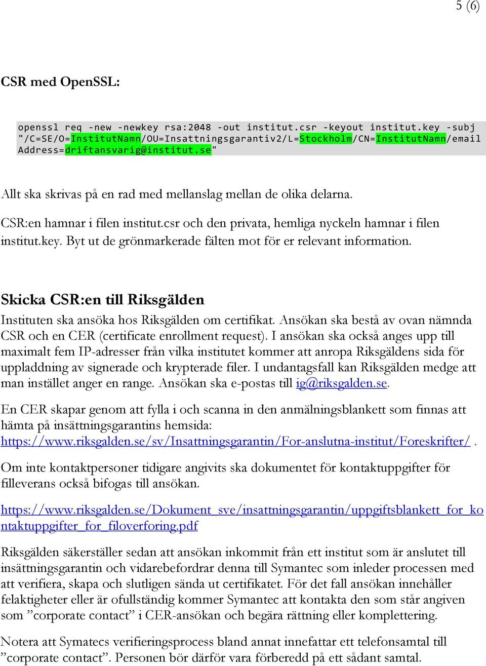 CSR:en hamnar i filen institut.csr och den privata, hemliga nyckeln hamnar i filen institut.key. Byt ut de grönmarkerade fälten mot för er relevant information.