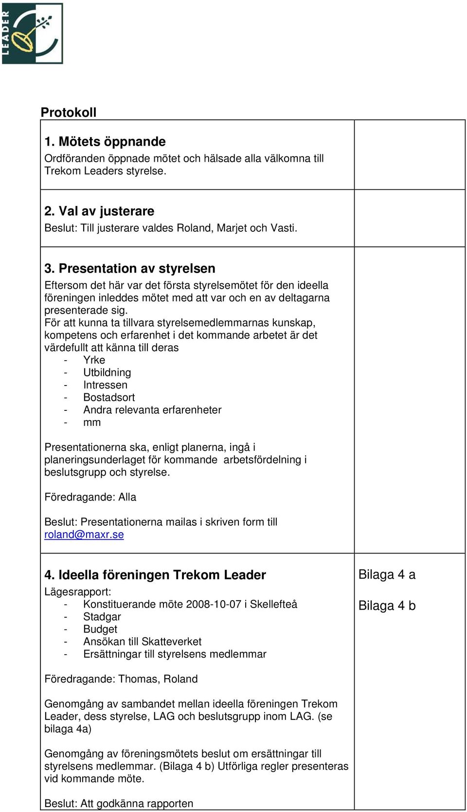 För att kunna ta tillvara styrelsemedlemmarnas kunskap, kompetens och erfarenhet i det kommande arbetet är det värdefullt att känna till deras - Yrke - Utbildning - Intressen - Bostadsort - Andra