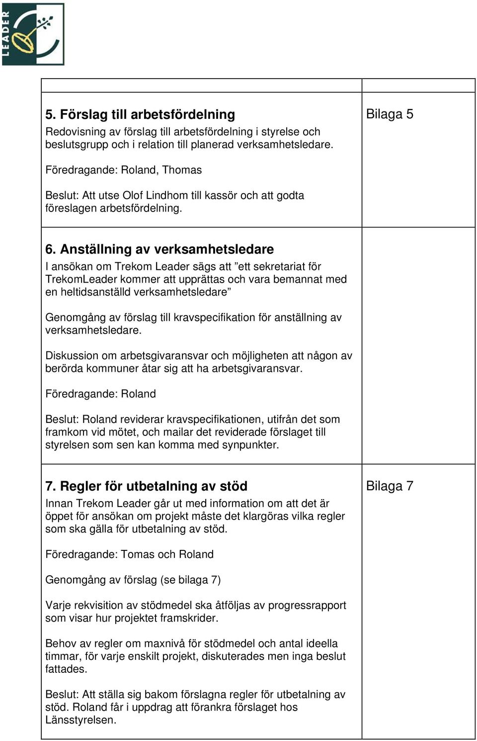 Anställning av verksamhetsledare I ansökan om Trekom Leader sägs att ett sekretariat för TrekomLeader kommer att upprättas och vara bemannat med en heltidsanställd verksamhetsledare Genomgång av