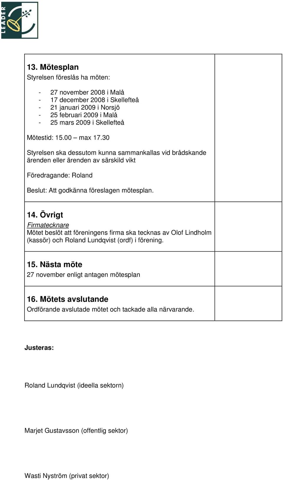 14. Övrigt Firmatecknare Mötet beslöt att föreningens firma ska tecknas av Olof Lindholm (kassör) och Roland Lundqvist (ordf) i förening. 15.