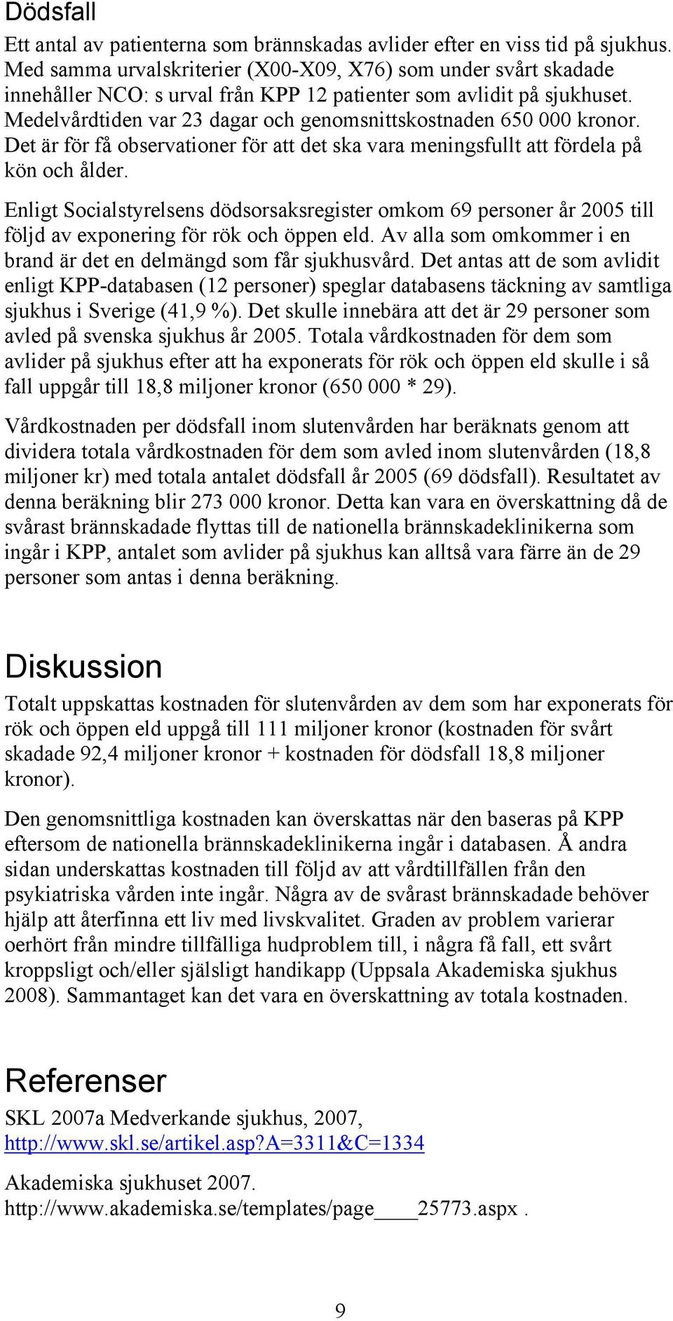 Medelvårdtiden var 23 dagar och genomsnittskostnaden 650 000 kronor. Det är för få observationer för att det ska vara meningsfullt att fördela på kön och ålder.