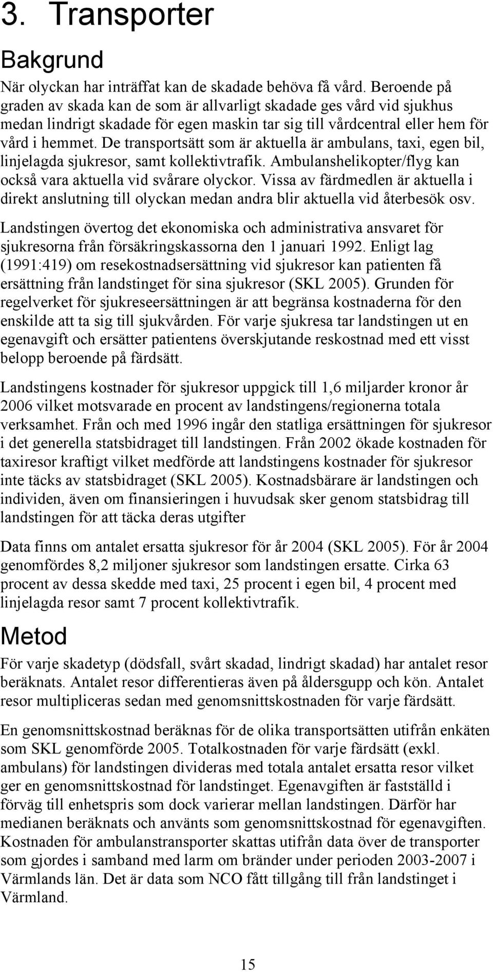 De transportsätt som är aktuella är ambulans, taxi, egen bil, linjelagda sjukresor, samt kollektivtrafik. Ambulanshelikopter/flyg kan också vara aktuella vid svårare olyckor.