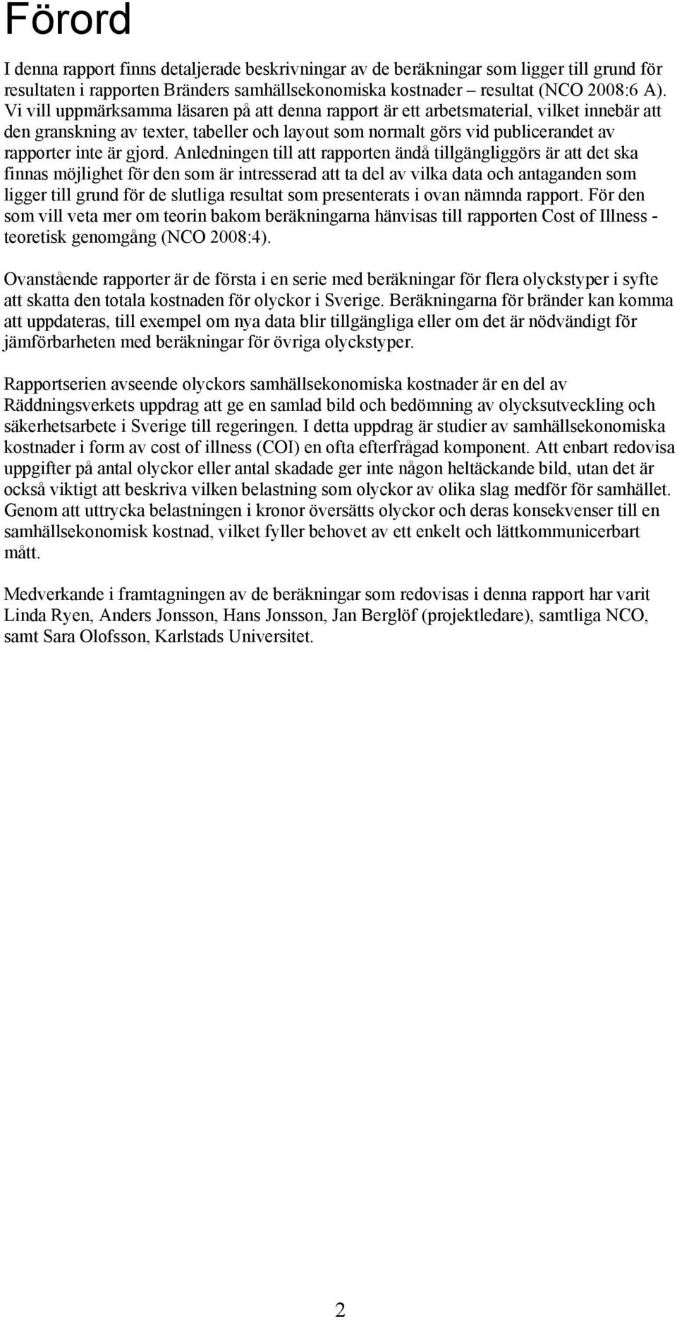 Anledningen till att rapporten ändå tillgängliggörs är att det ska finnas möjlighet för den som är intresserad att ta del av vilka data och antaganden som ligger till grund för de slutliga resultat