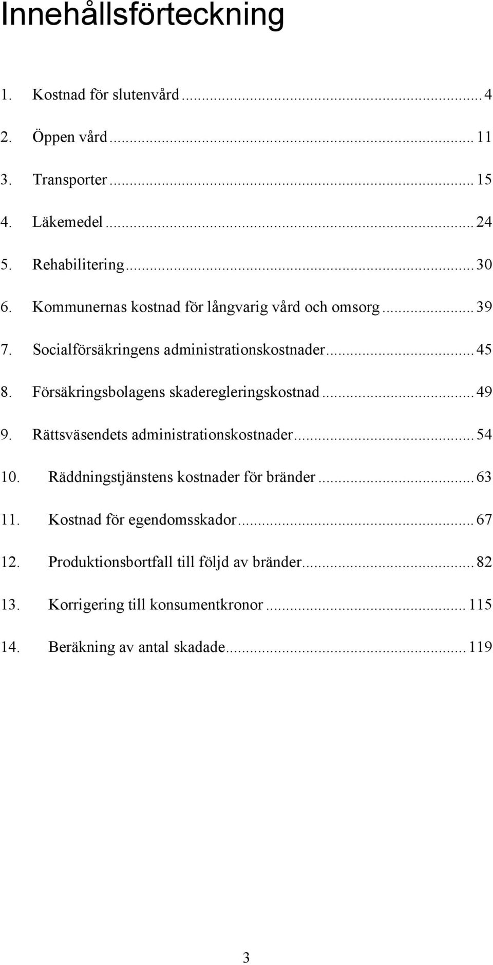 Försäkringsbolagens skaderegleringskostnad...49 9. Rättsväsendets administrationskostnader...54 10.