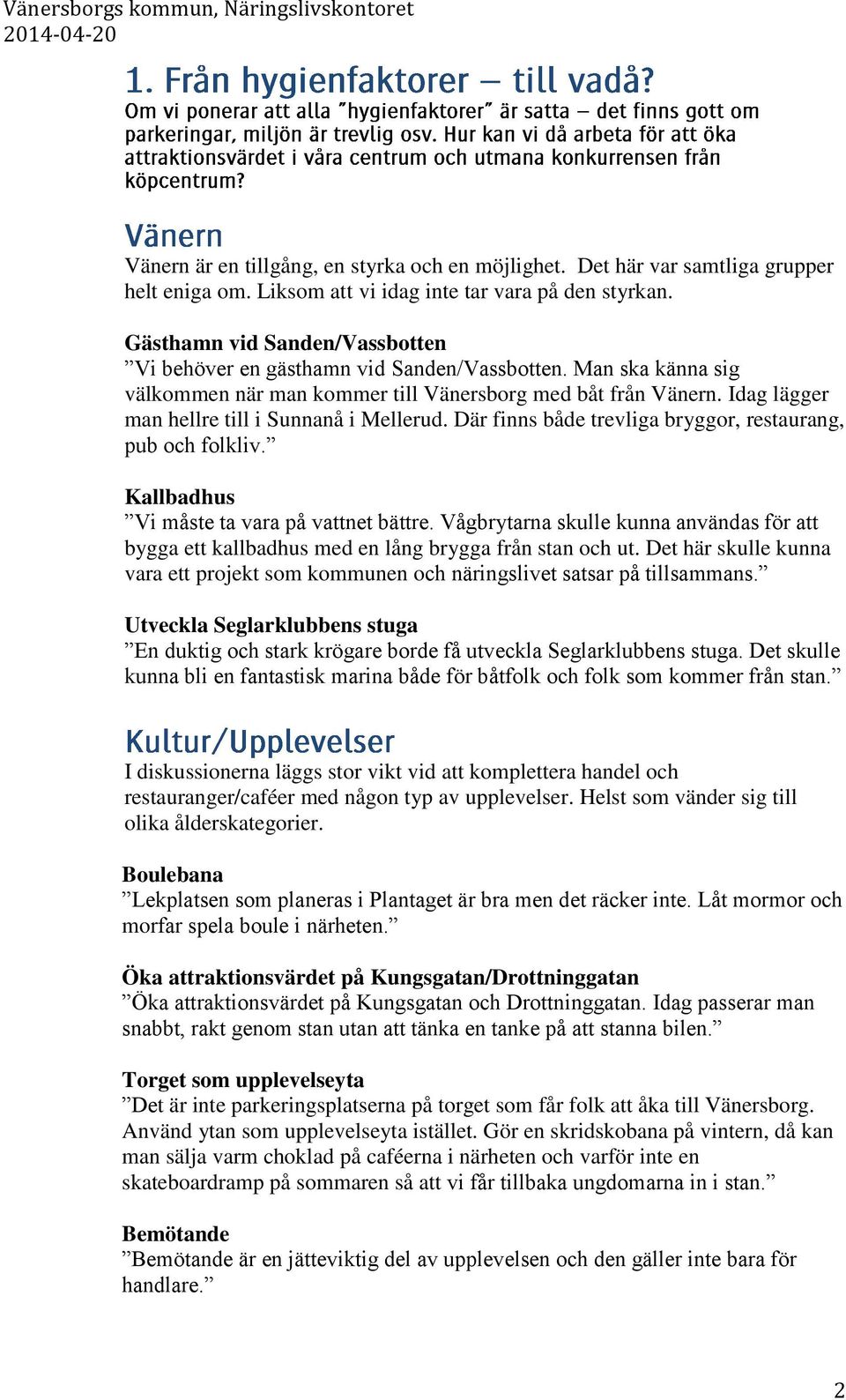 Idag lägger man hellre till i Sunnanå i Mellerud. Där finns både trevliga bryggor, restaurang, pub och folkliv. Kallbadhus Vi måste ta vara på vattnet bättre.