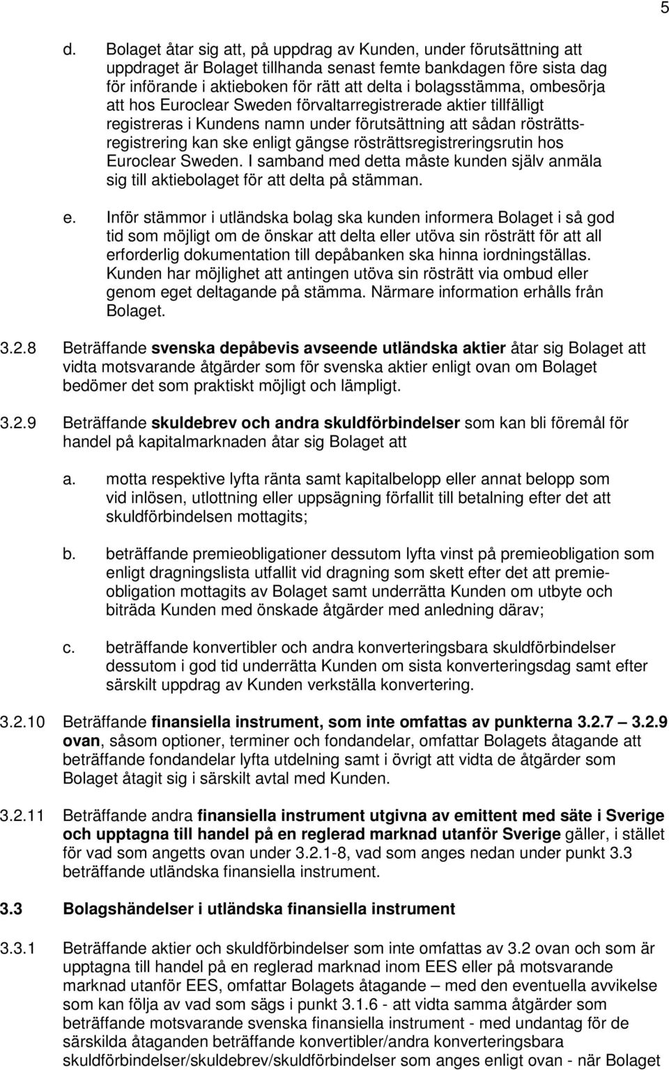 rösträttsregistreringsrutin hos Euroclear Sweden. I samband med detta måste kunden själv anmäla sig till aktiebolaget för att delta på stämman. e.