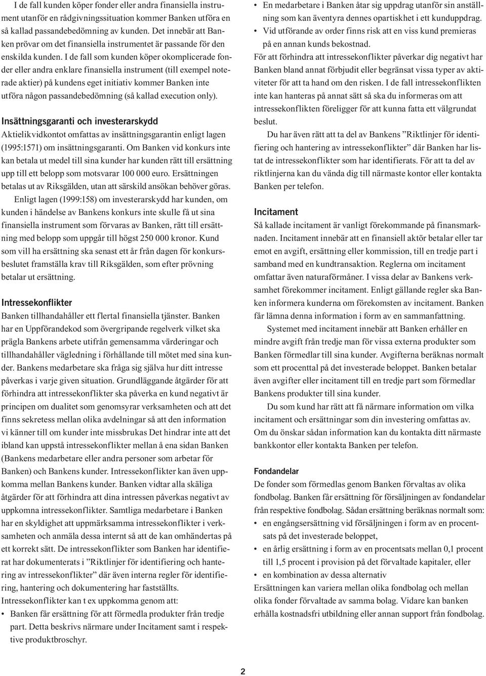 I de fall som kunden köper okomplicerade fonder eller andra enklare finansiella instrument (till exempel noterade aktier) på kundens eget initiativ kommer Banken inte utföra någon passandebedömning