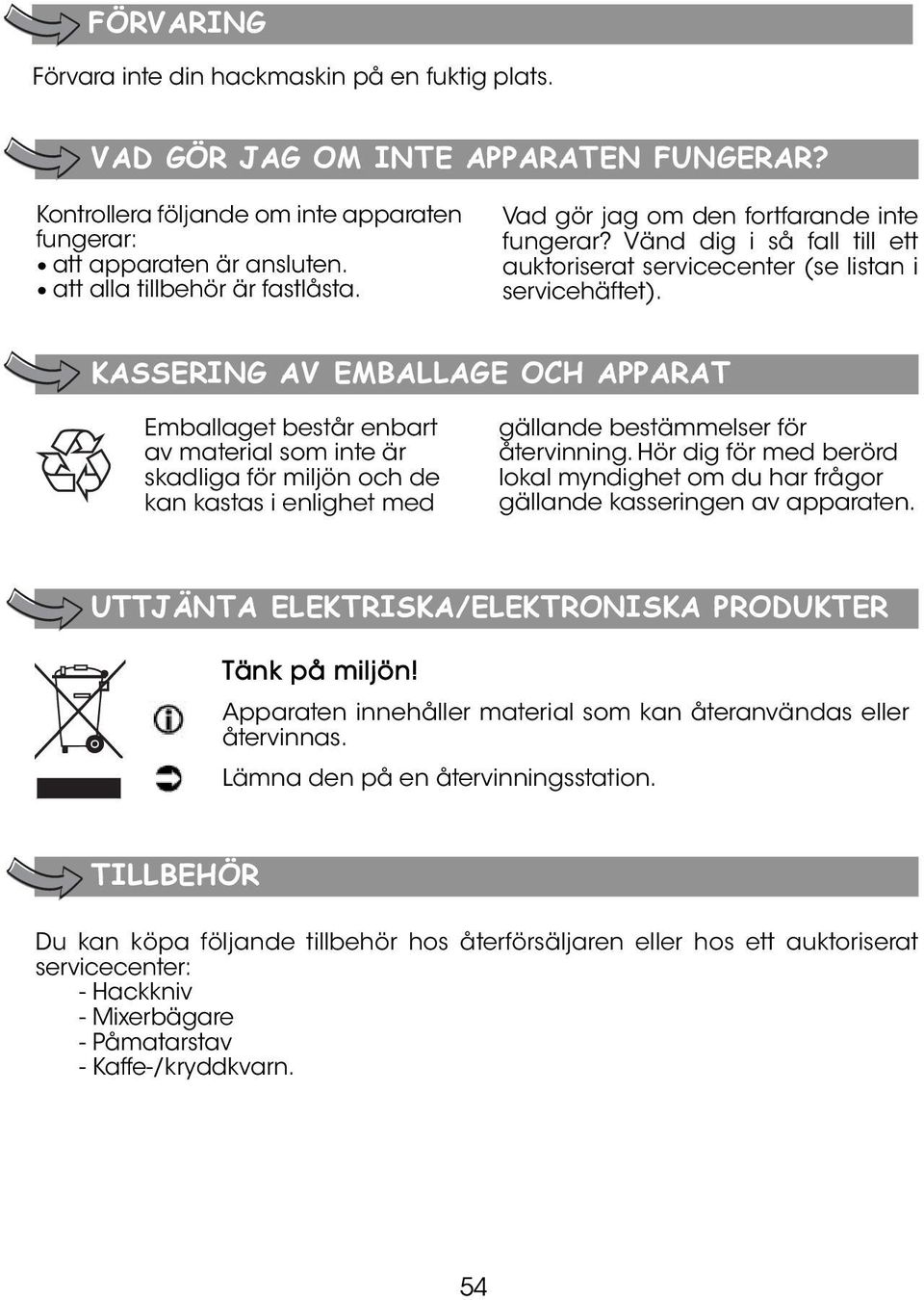 KASSERING AV EMBALLAGE OCH APPARAT Emballaget består enbart av material som inte är skadliga för miljön och de kan kastas i enlighet med gällande bestämmelser för återvinning.