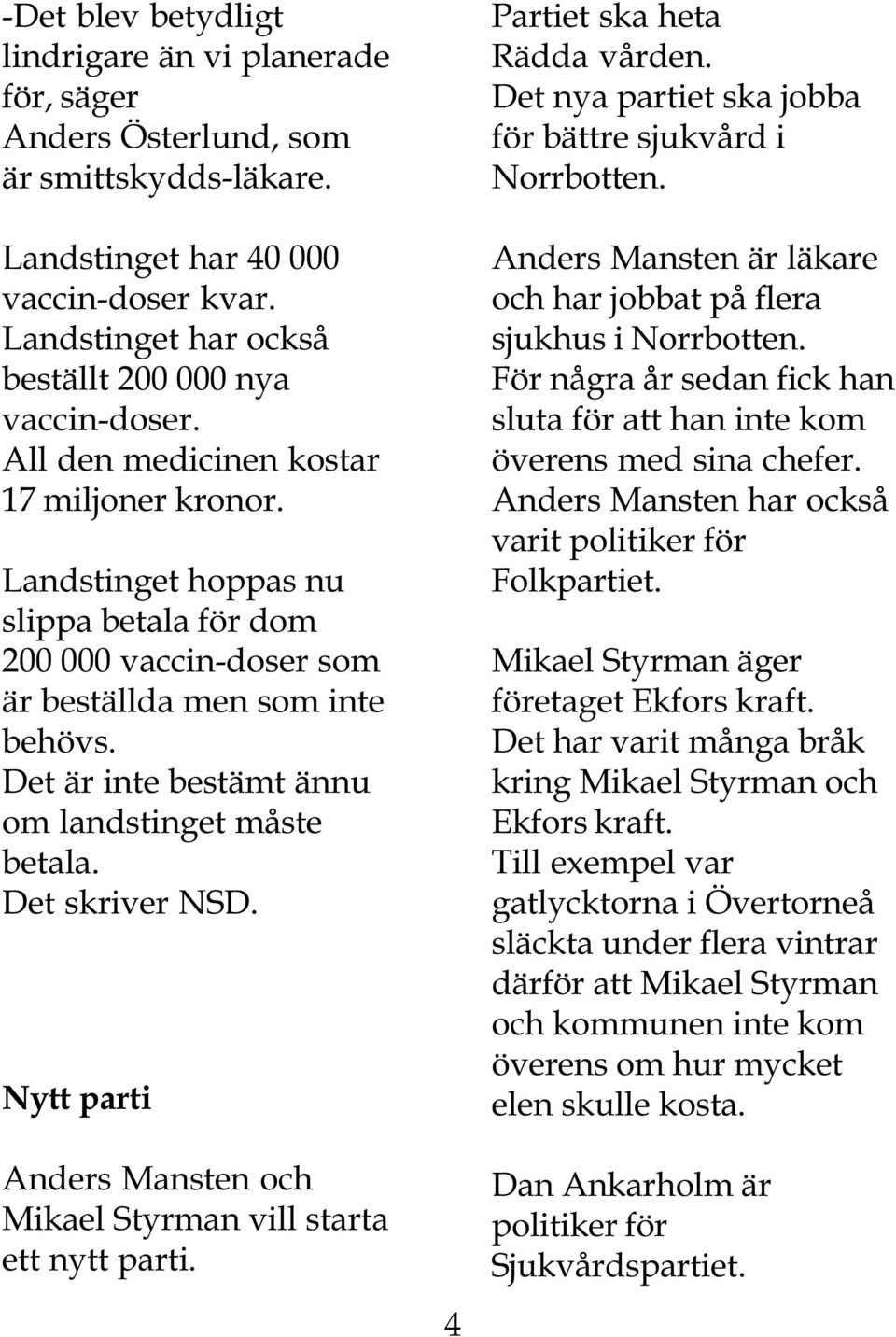 Landstinget hoppas nu slippa betala för dom 200 000 vaccin-doser som är beställda men som inte behövs. Det är inte bestämt ännu om landstinget måste betala. Det skriver NSD.