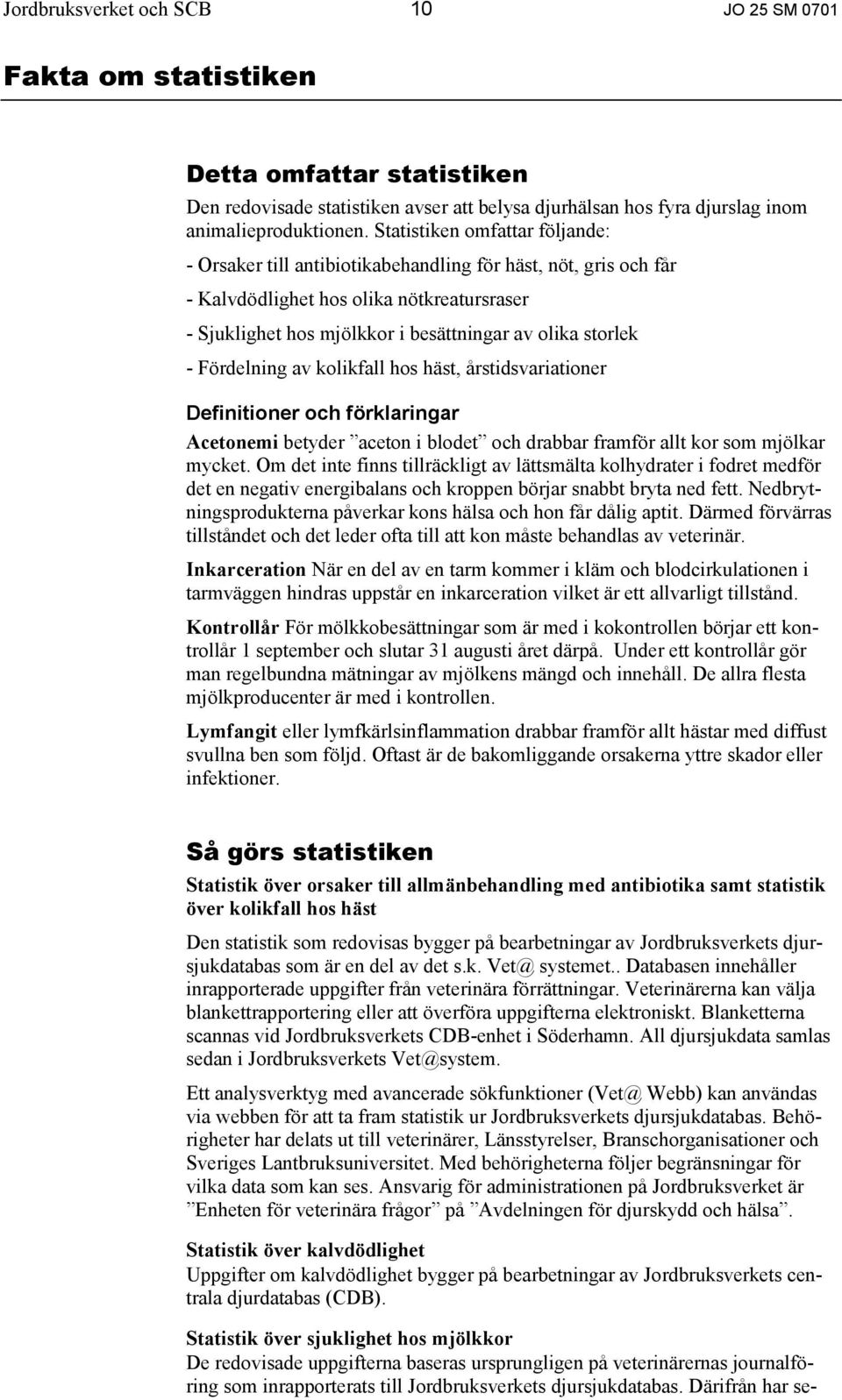 Fördelning av kolikfall hos häst, årstidsvariationer Definitioner och förklaringar Acetonemi betyder aceton i blodet och drabbar framför allt kor som mjölkar mycket.