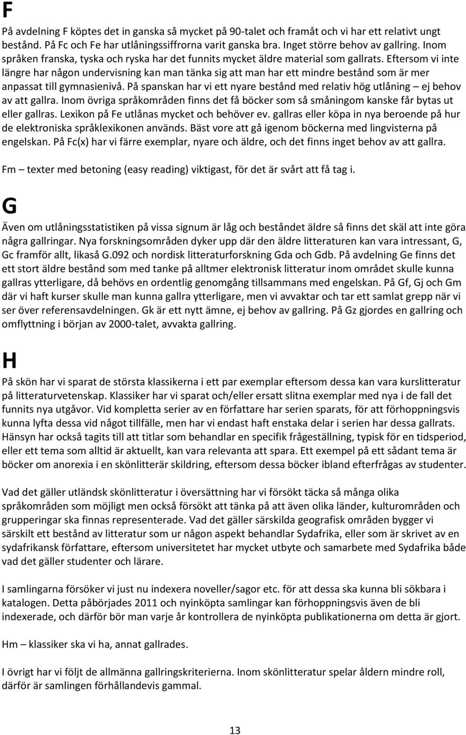 Eftersom vi inte längre har någon undervisning kan man tänka sig att man har ett mindre bestånd som är mer anpassat till gymnasienivå.