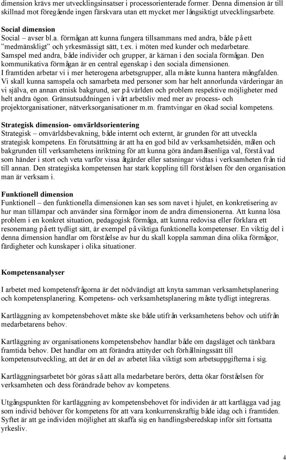 Samspel med andra, både individer och grupper, är kärnan i den sociala förmågan. Den kommunikativa förmågan är en central egenskap i den sociala dimensionen.