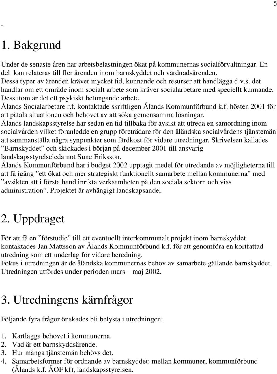 Dessutom är det ett psykiskt betungande arbete. Ålands Socialarbetare r.f. kontaktade skriftligen Ålands Kommunförbund k.f. hösten 2001 för att påtala situationen och behovet av att söka gemensamma lösningar.