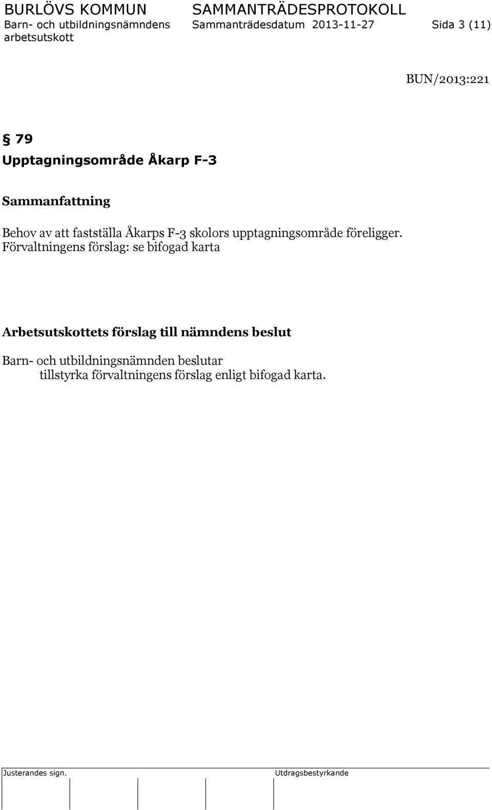 Förvaltningens förslag: se bifogad karta Arbetsutskottets förslag till nämndens beslut