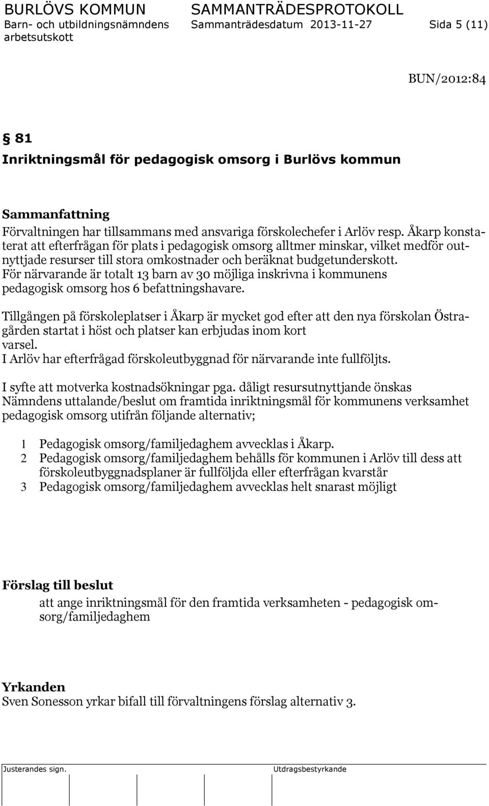 För närvarande är totalt 13 barn av 30 möjliga inskrivna i kommunens pedagogisk omsorg hos 6 befattningshavare.