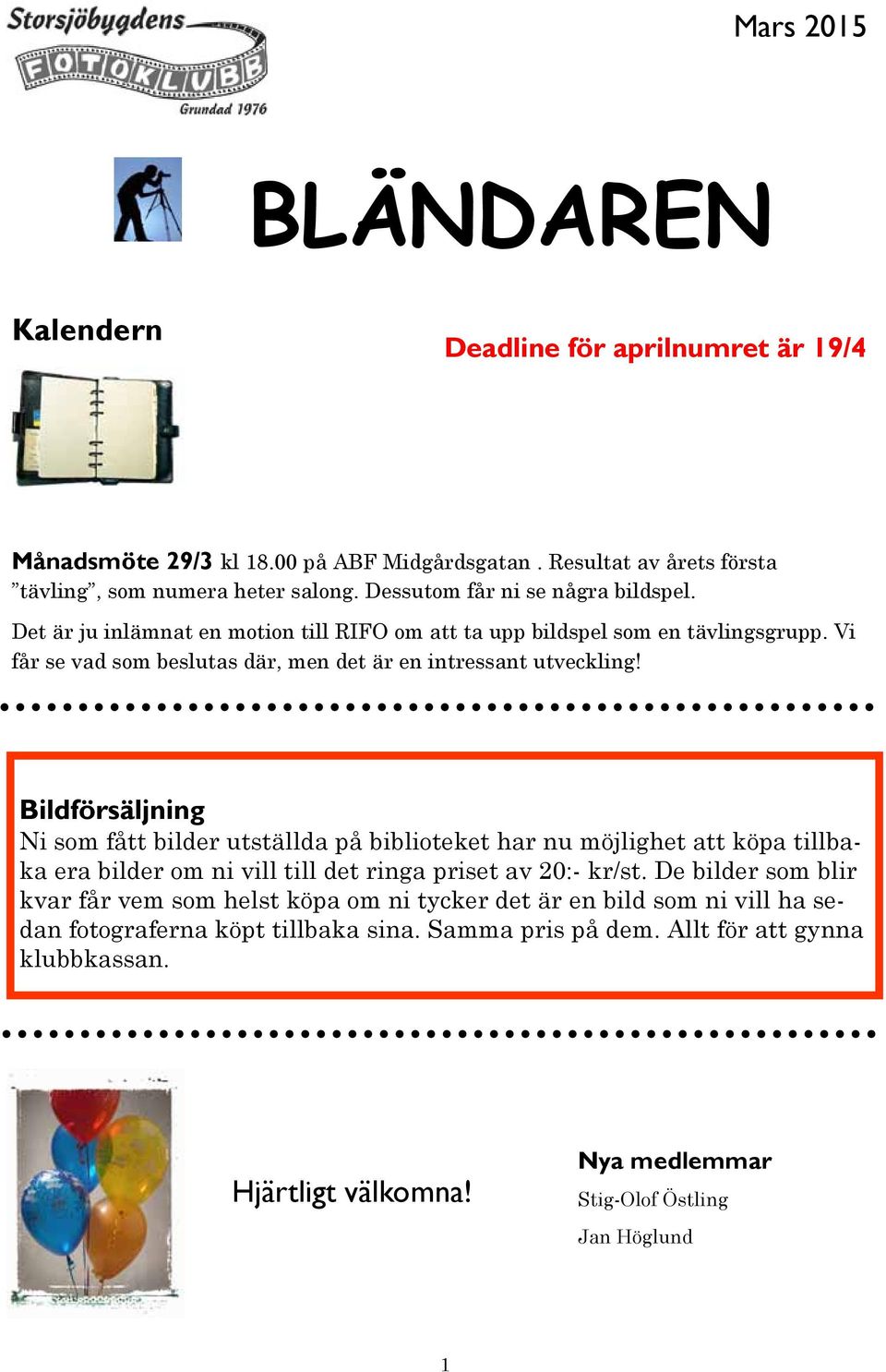 Bildförsäljning Ni som fått bilder utställda på biblioteket har nu möjlighet att köpa tillbaka era bilder om ni vill till det ringa priset av 20:- kr/st.
