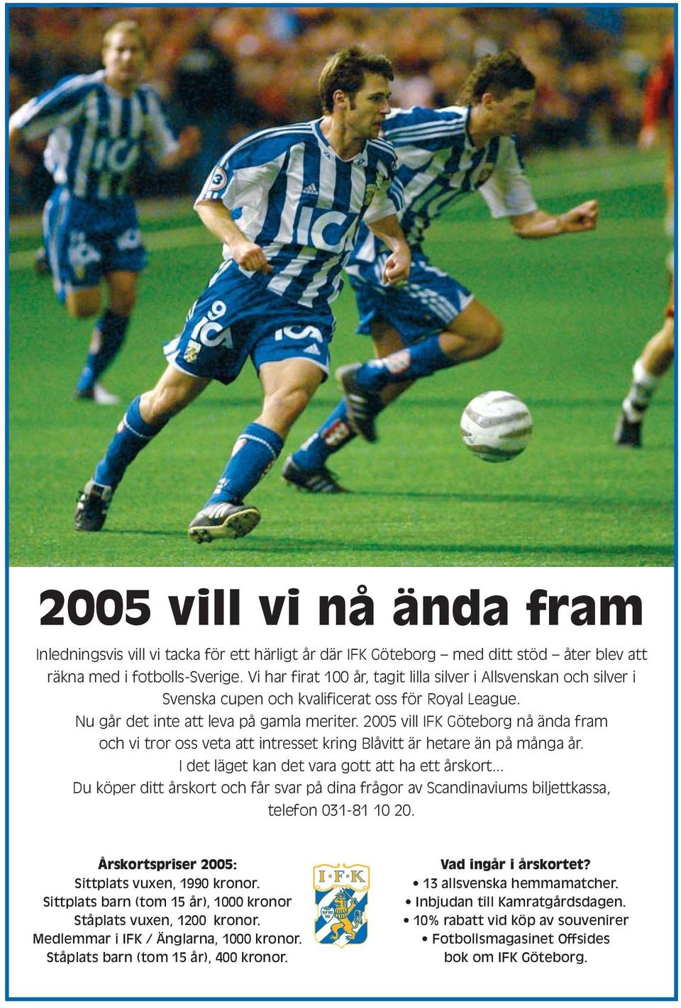 2005 vill IFK Göteborg nå ända fram och vi tror oss veta att intresset kring Blåvitt är hetare än på många år. I det läget kan det vara gott att ha ett årskort.