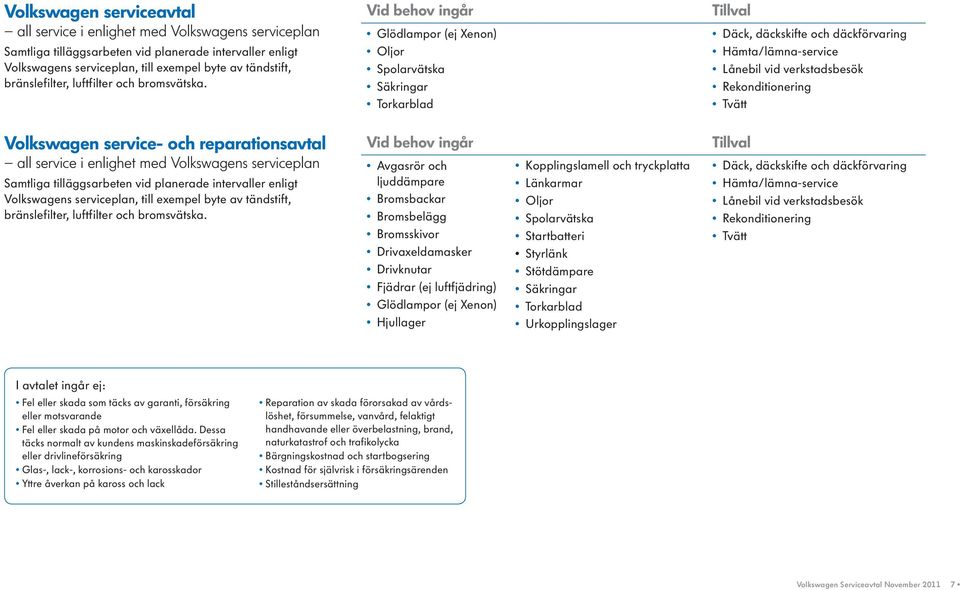 Vid behov ingår Glödlampor (ej Xenon) Oljor Spolarvätska Säkringar Torkarblad Tillval Däck, däckskifte och däckförvaring Hämta/lämna-service Lånebil vid verkstadsbesök Rekonditionering Tvätt