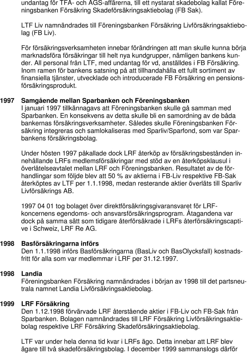 För försäkringsverksamheten innebar förändringen att man skulle kunna börja marknadsföra försäkringar till helt nya kundgrupper, nämligen bankens kunder.