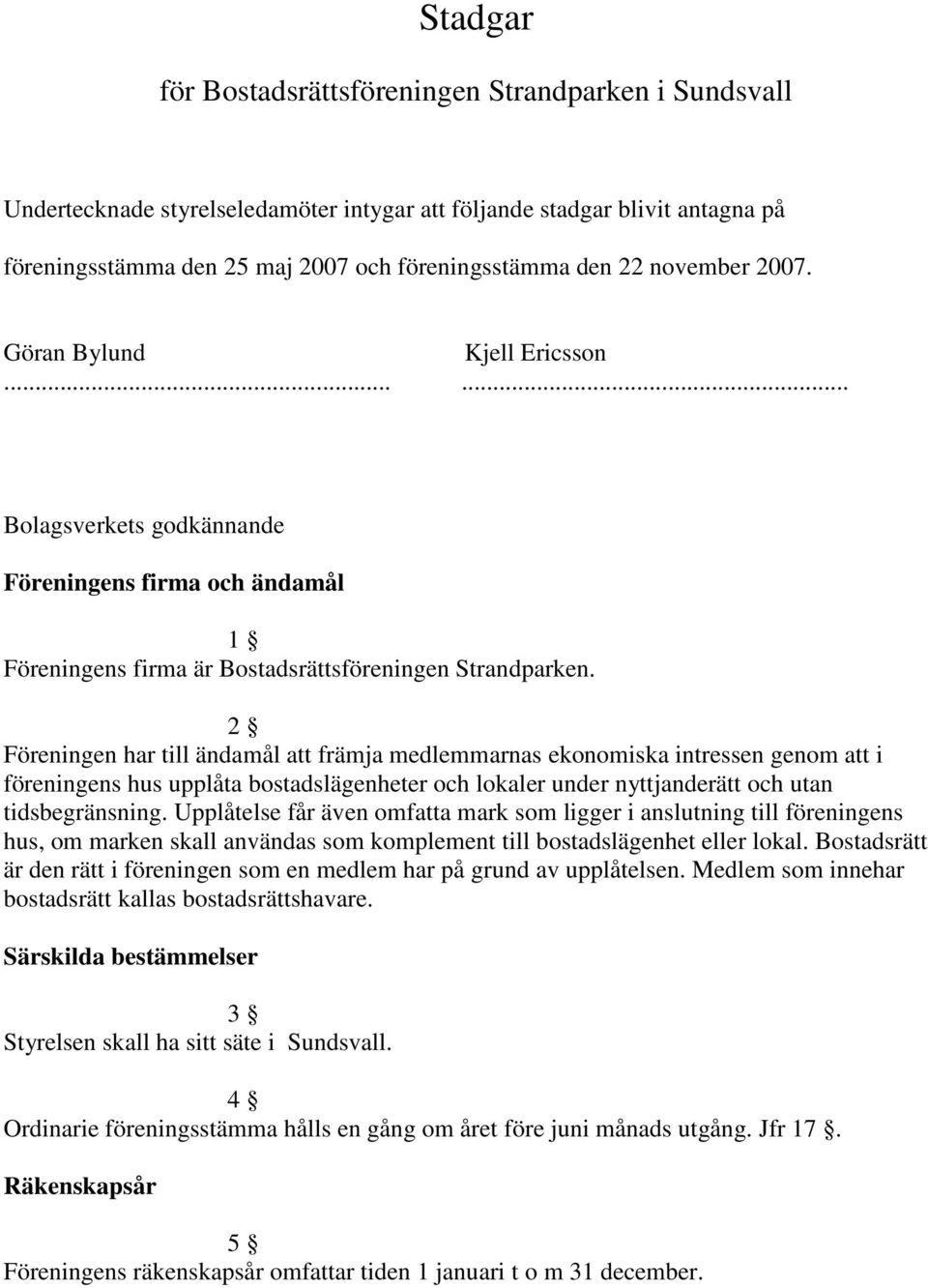 2 Föreningen har till ändamål att främja medlemmarnas ekonomiska intressen genom att i föreningens hus upplåta bostadslägenheter och lokaler under nyttjanderätt och utan tidsbegränsning.