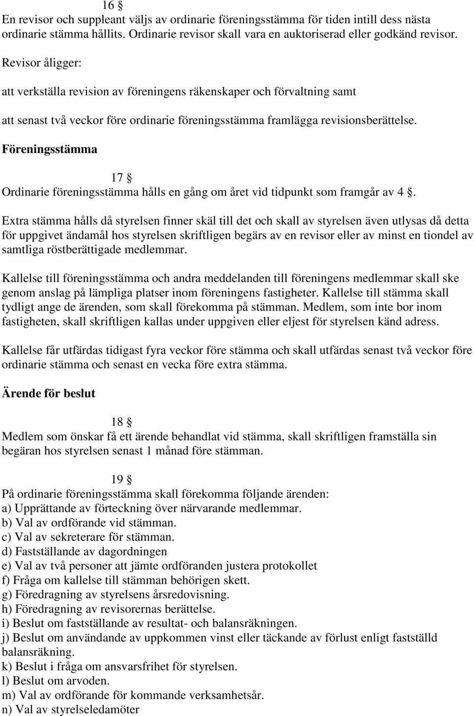 Föreningsstämma 17 Ordinarie föreningsstämma hålls en gång om året vid tidpunkt som framgår av 4.