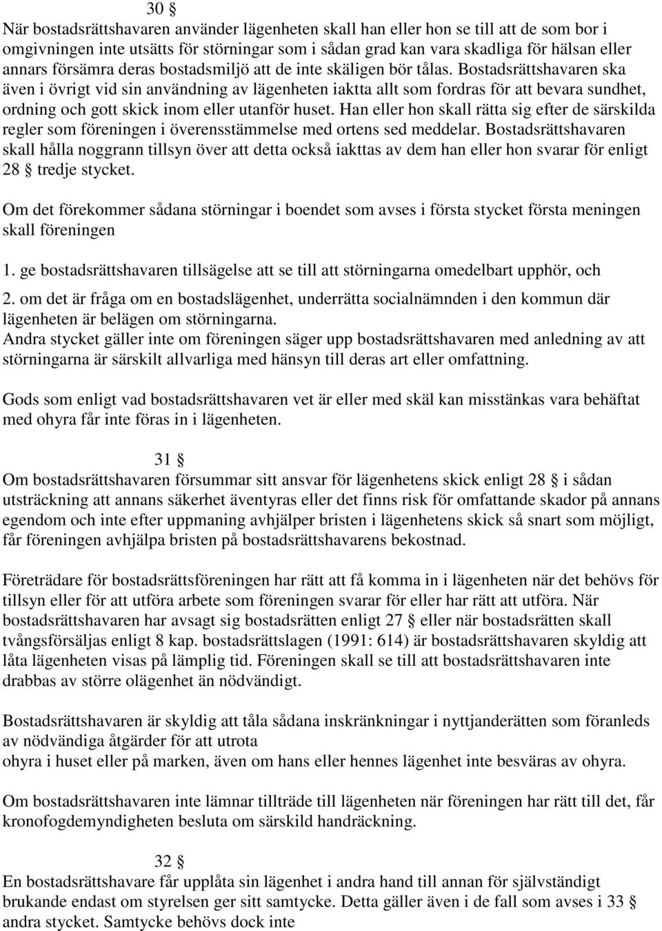 Bostadsrättshavaren ska även i övrigt vid sin användning av lägenheten iaktta allt som fordras för att bevara sundhet, ordning och gott skick inom eller utanför huset.