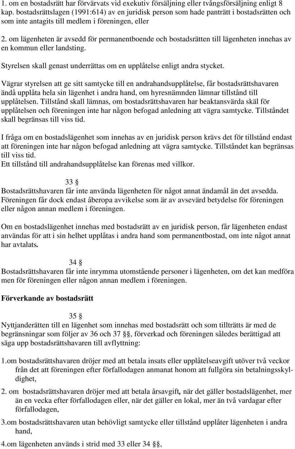 om lägenheten är avsedd för permanentboende och bostadsrätten till lägenheten innehas av en kommun eller landsting. Styrelsen skall genast underrättas om en upplåtelse enligt andra stycket.