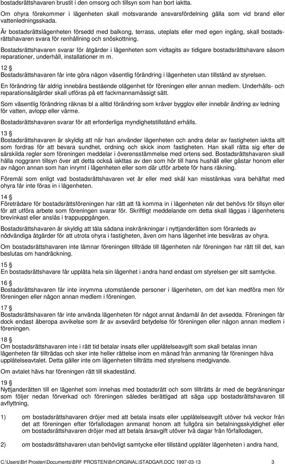 Bostadsrättshavaren svarar för åtgärder i lägenheten som vidtagits av tidigare bostadsrättshavare såsom reparationer, underhåll, installationer m m.