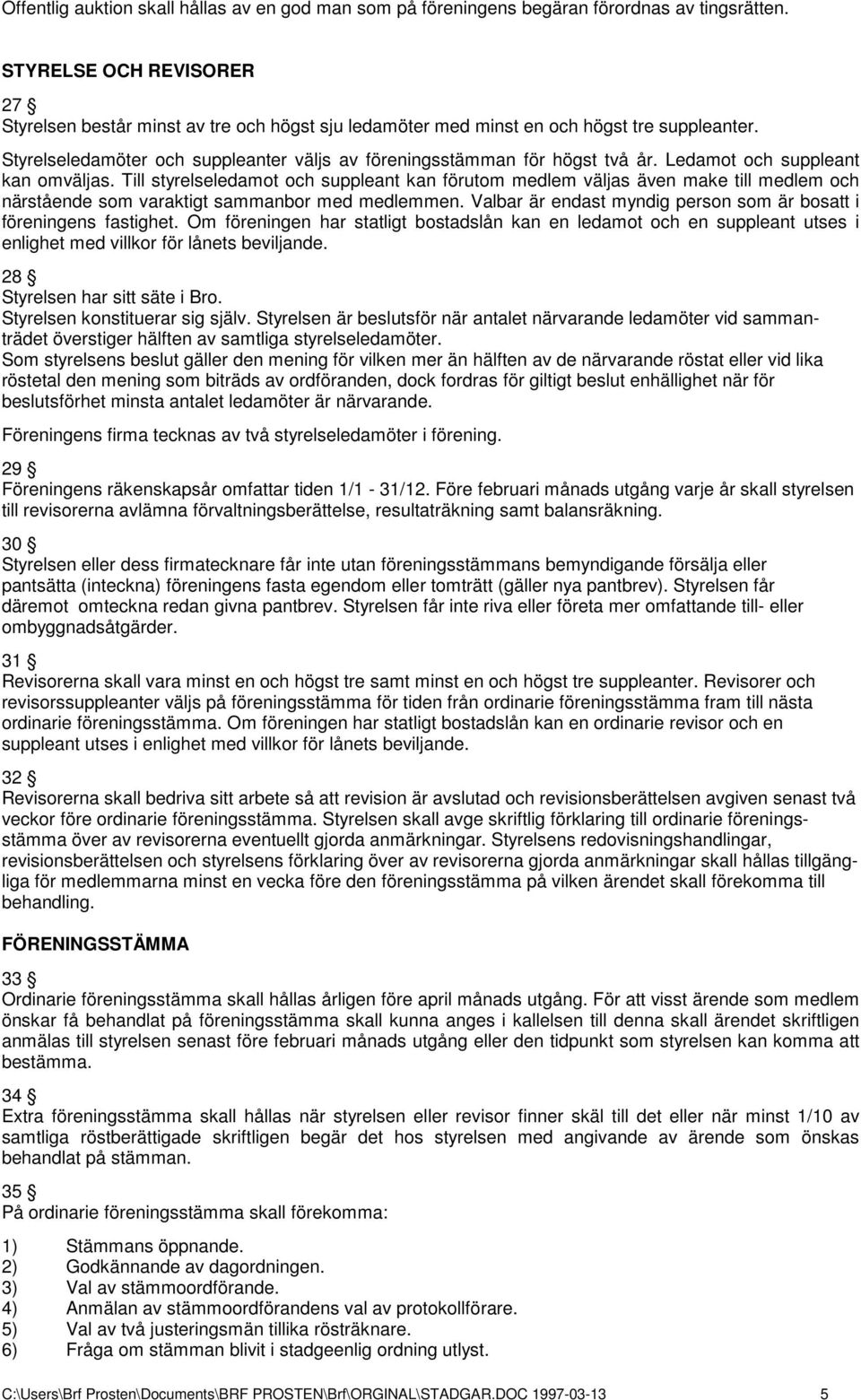 Ledamot och suppleant kan omväljas. Till styrelseledamot och suppleant kan förutom medlem väljas även make till medlem och närstående som varaktigt sammanbor med medlemmen.