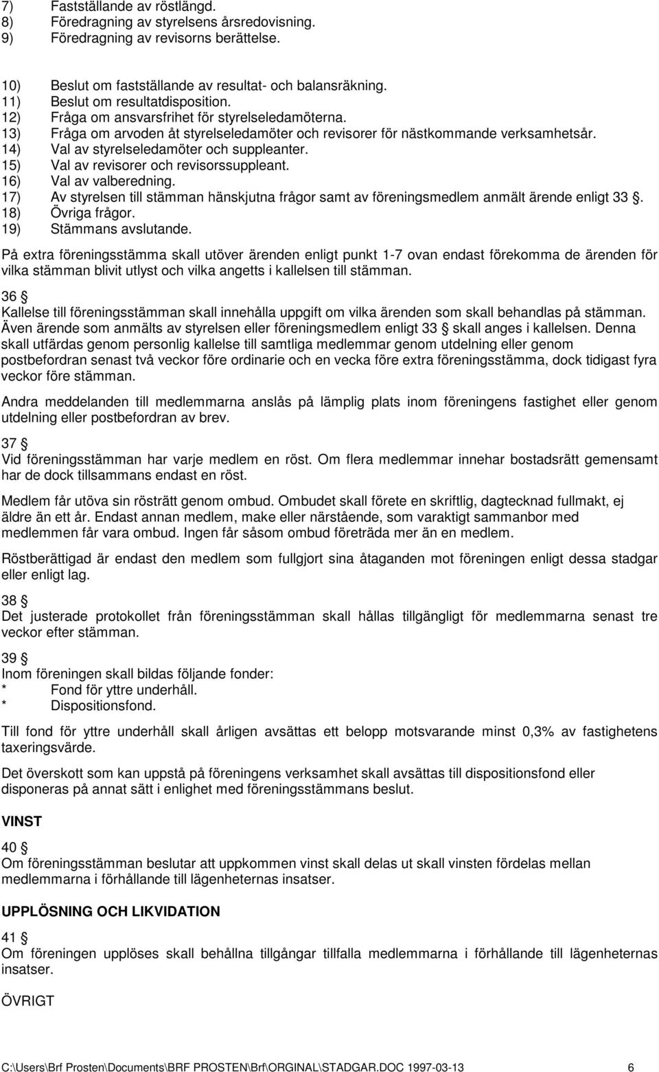 14) Val av styrelseledamöter och suppleanter. 15) Val av revisorer och revisorssuppleant. 16) Val av valberedning.