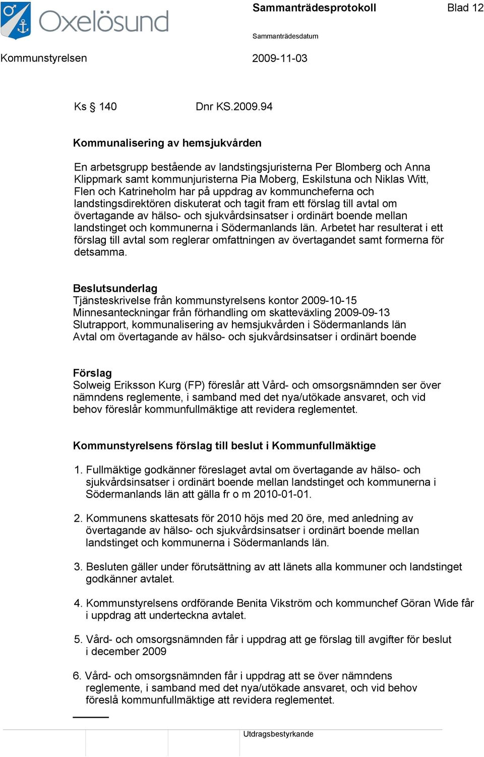 har på uppdrag av kommuncheferna och landstingsdirektören diskuterat och tagit fram ett förslag till avtal om övertagande av hälso- och sjukvårdsinsatser i ordinärt boende mellan landstinget och