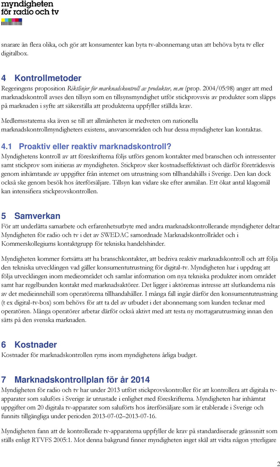 2004/05:98) anger att med marknadskontroll avses den tillsyn som en tillsynsmyndighet utför stickprovsvis av produkter som släpps på marknaden i syfte att säkerställa att produkterna uppfyller