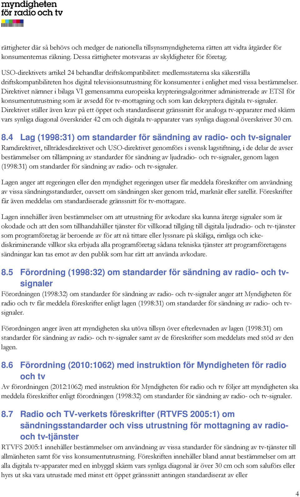 Direktivet nämner i bilaga VI gemensamma europeiska krypteringsalgoritmer administrerade av ETSI för konsumentutrustning som är avsedd för tv-mottagning och som kan dekryptera digitala tv-signaler.