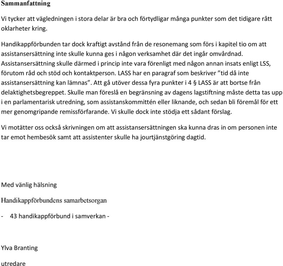 Assistansersättning skulle därmed i princip inte vara förenligt med någon annan insats enligt LSS, förutom råd och stöd och kontaktperson.