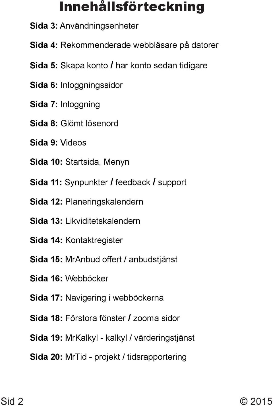 Planeringskalendern Sida 13: Likviditetskalendern Sida 14: Kontaktregister Sida 15: MrAnbud offert / anbudstjänst Sida 16: Webböcker Sida 17: