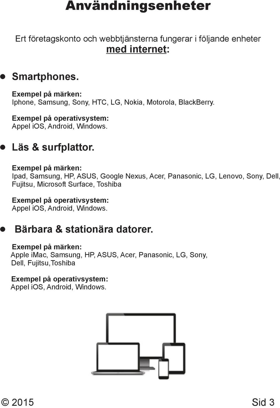 Exempel på märken: Ipad, Samsung, HP, ASUS, Google Nexus, Acer, Panasonic, LG, Lenovo, Sony, Dell, Fujitsu, Microsoft Surface, Toshiba Exempel på operativsystem: