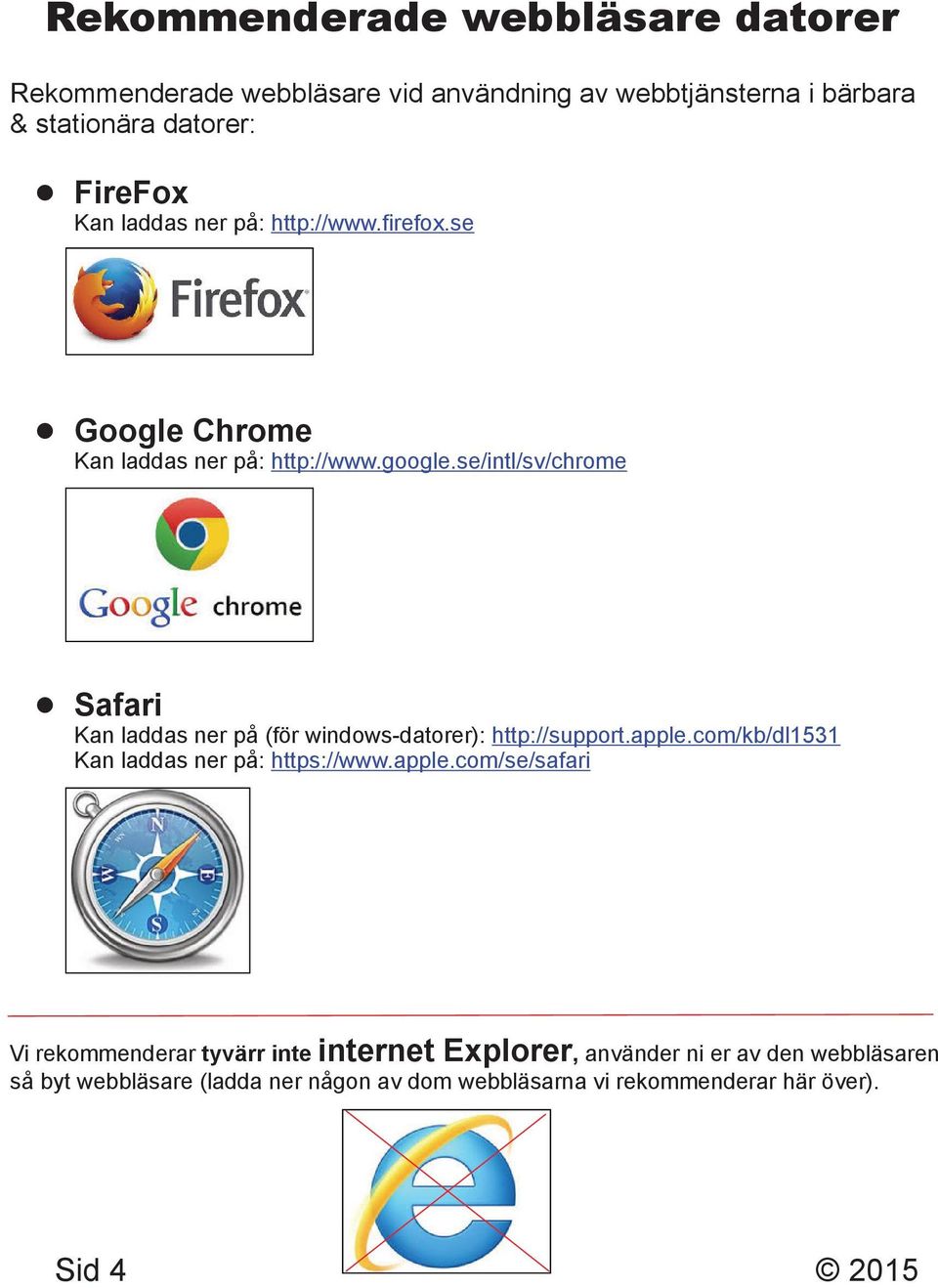 se/intl/sv/chrome Safari Kan laddas ner på (för windows-datorer): http://support.apple.