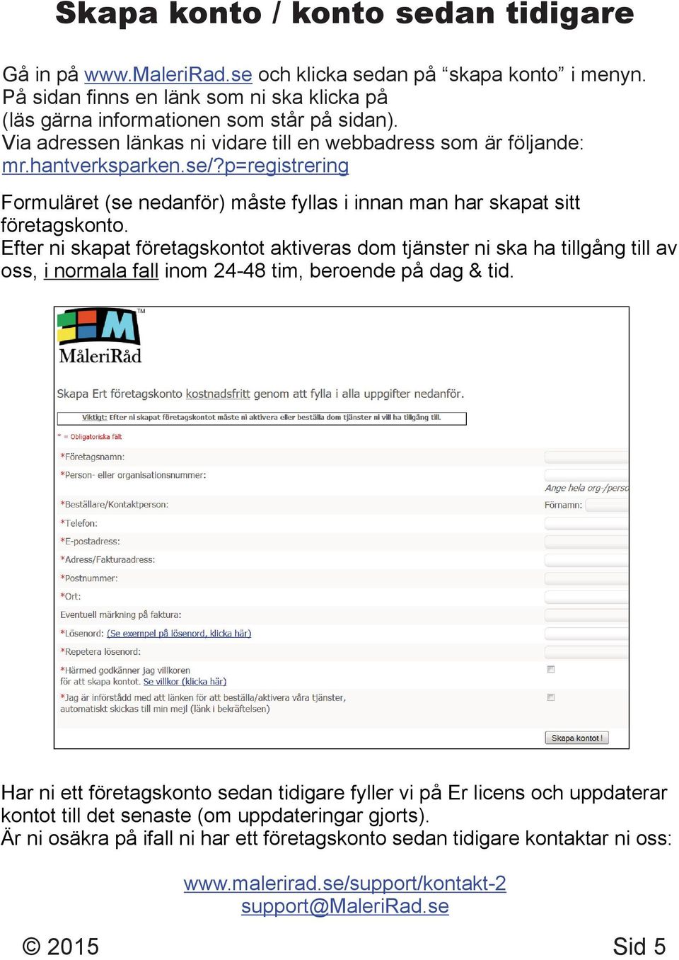 Efter ni skapat företagskontot aktiveras dom tjänster ni ska ha tillgång till av oss, i normala fall inom 24-48 tim, beroende på dag & tid.